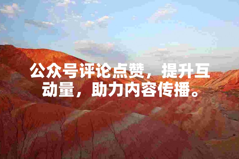 公众号评论点赞，提升互动量，助力内容传播。
