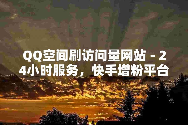 QQ空间刷访问量网站 - 24小时服务，快手增粉平台 - 抖音业务全天候免费下单。