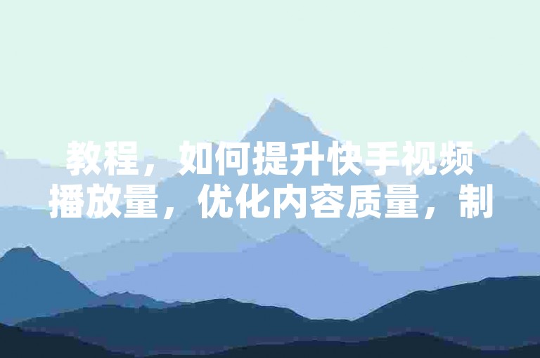 教程，如何提升快手视频播放量，优化内容质量，制作高质量、有吸引力的视频内容。，使用热门标签，添加热门且相关的标签，增加曝光率。，定期发布，保持频繁更新，吸引并留住观众。