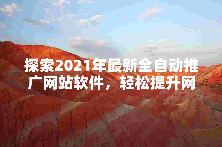 探索2021年最新全自动推广网站软件，轻松提升网站流量！