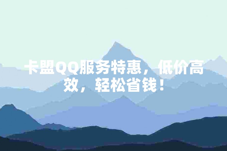 卡盟QQ服务特惠，低价高效，轻松省钱！