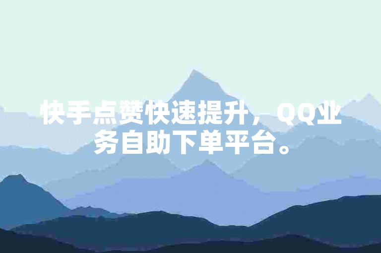 快手点赞快速提升，QQ业务自助下单平台。