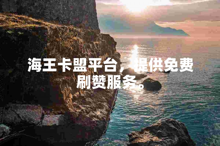 海王卡盟平台，提供免费刷赞服务。