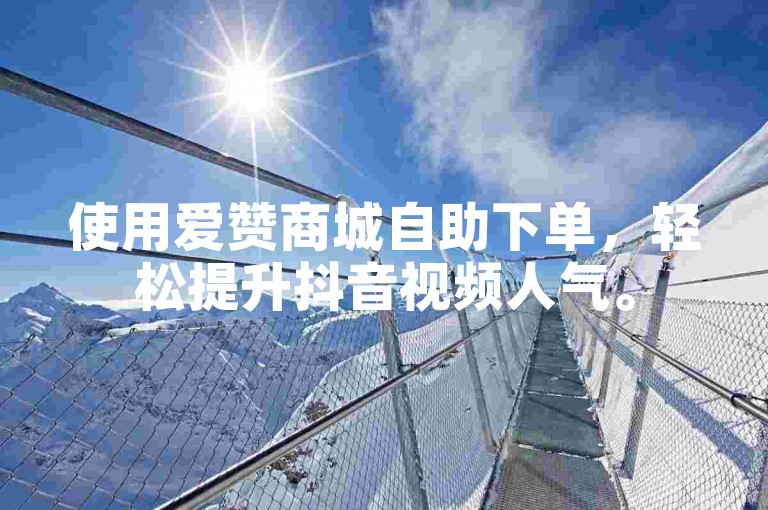 使用爱赞商城自助下单，轻松提升抖音视频人气。