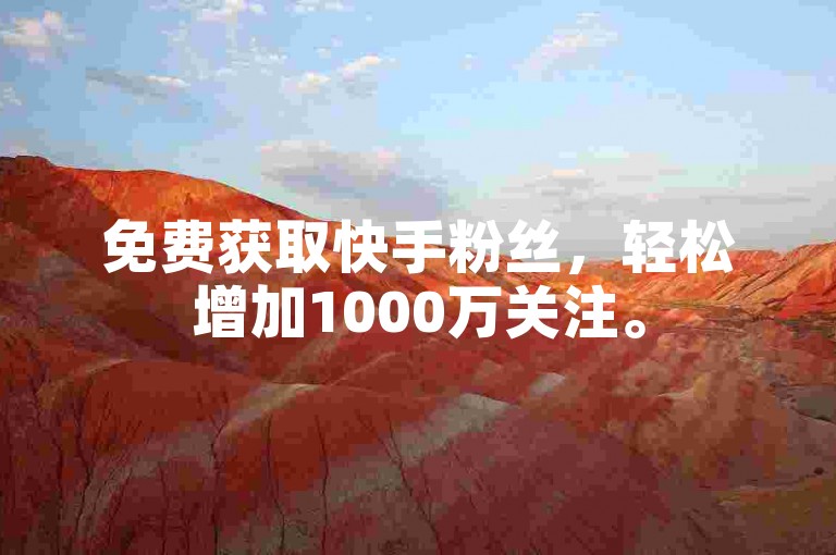 免费获取快手粉丝，轻松增加1000万关注。