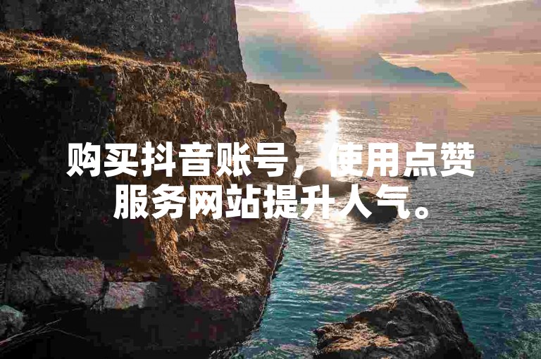 购买抖音账号，使用点赞服务网站提升人气。