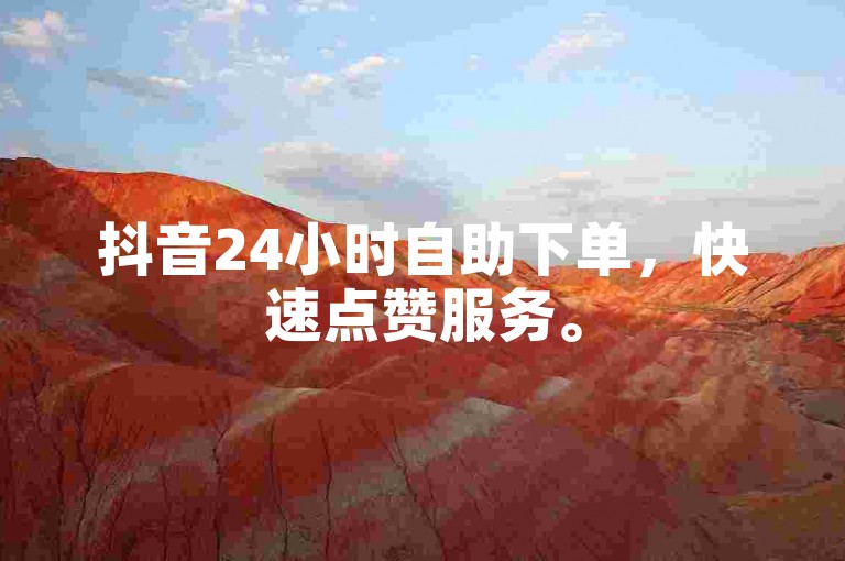 抖音24小时自助下单，快速点赞服务。