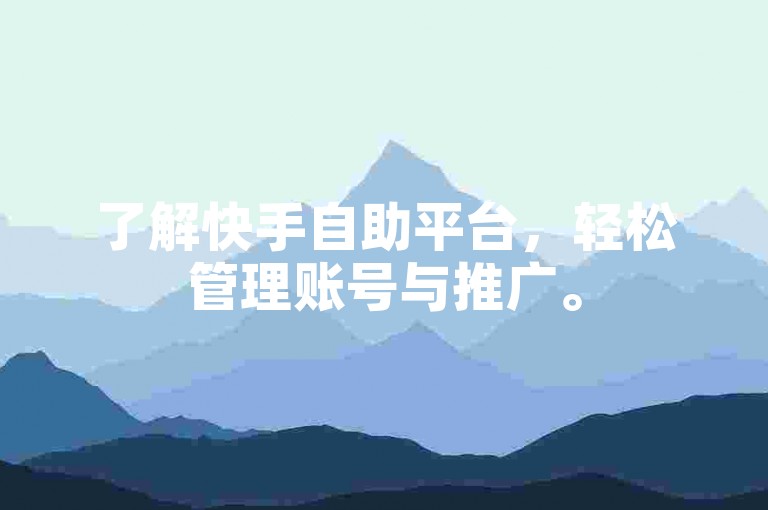 了解快手自助平台，轻松管理账号与推广。