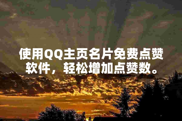 使用QQ主页名片免费点赞软件，轻松增加点赞数。