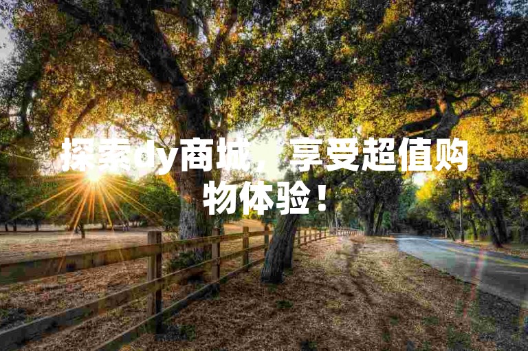 探索dy商城，享受超值购物体验！
