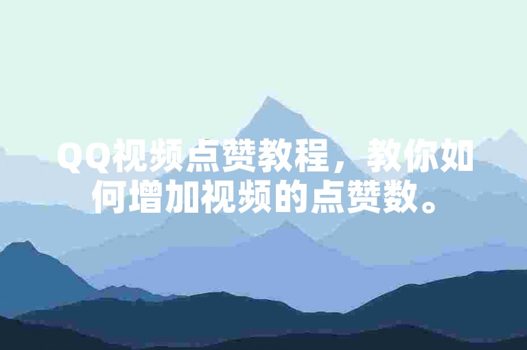 QQ视频点赞教程，教你如何增加视频的点赞数。