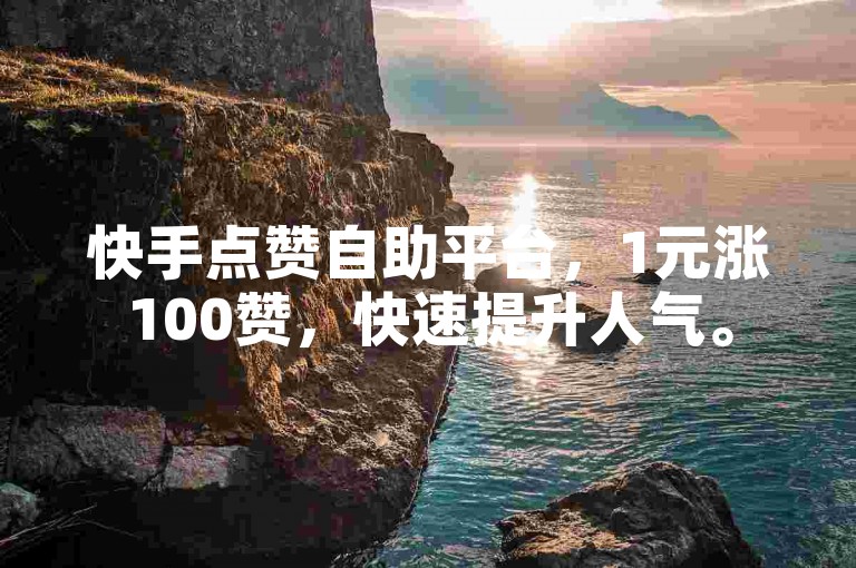 快手点赞自助平台，1元涨100赞，快速提升人气。