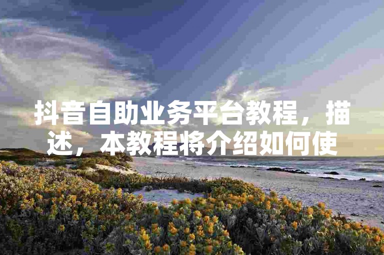 抖音自助业务平台教程，描述，本教程将介绍如何使用抖音自助业务平台快速增加视频点赞数。，步骤，，打开平台，在浏览器中输入抖音自助业务平台的网址并访问。，选择服务，找到1元1000个赞的服务选项。，下单支付，点击下单按钮，按照提示完成支付。，等待到账，支付成功后，耐心等待系统处理，通常秒到。，查看效果，返回抖音APP，查看视频点赞数是否已增加。