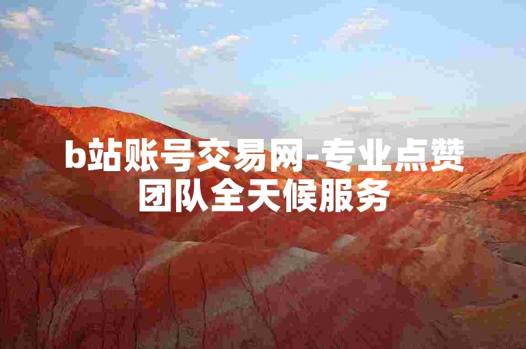 b站账号交易网-专业点赞团队全天候服务