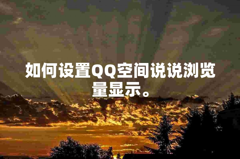 如何设置QQ空间说说浏览量显示。