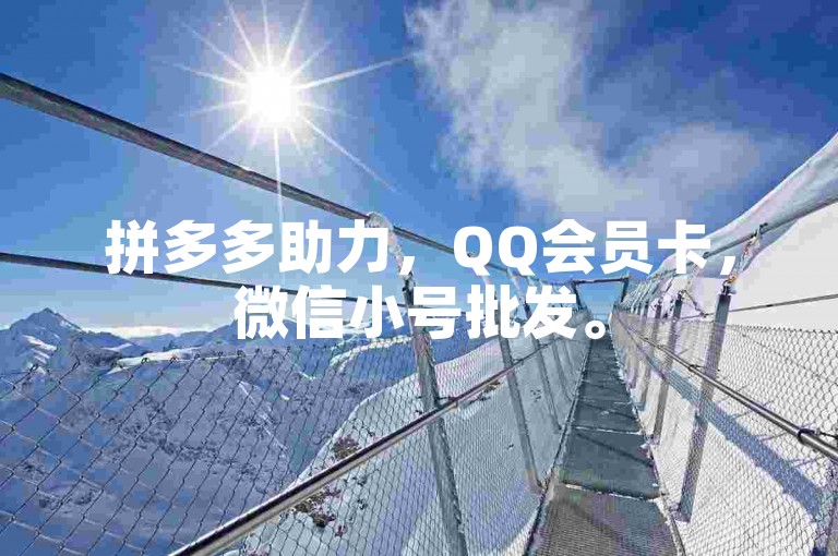 拼多多助力，QQ会员卡，微信小号批发。