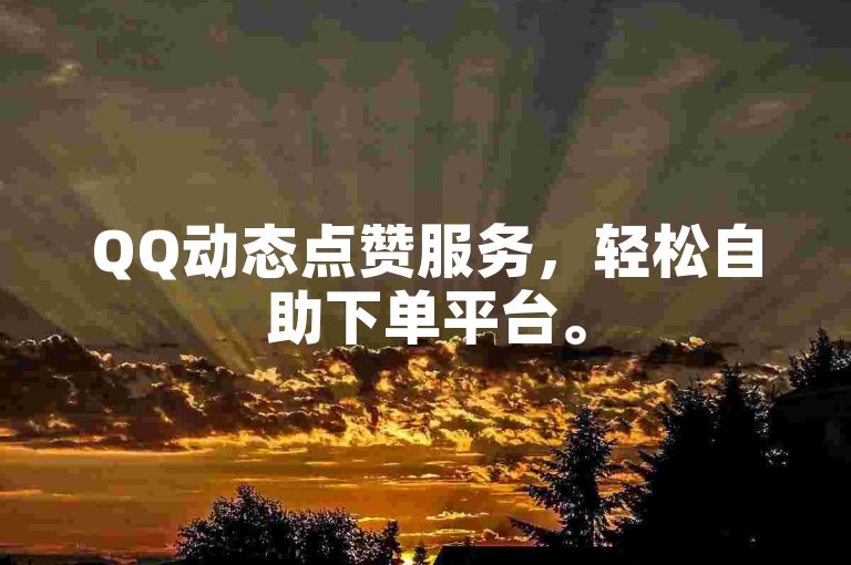 QQ动态点赞服务，轻松自助下单平台。