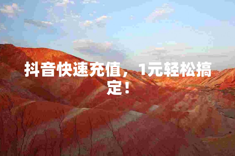 抖音快速充值，1元轻松搞定！