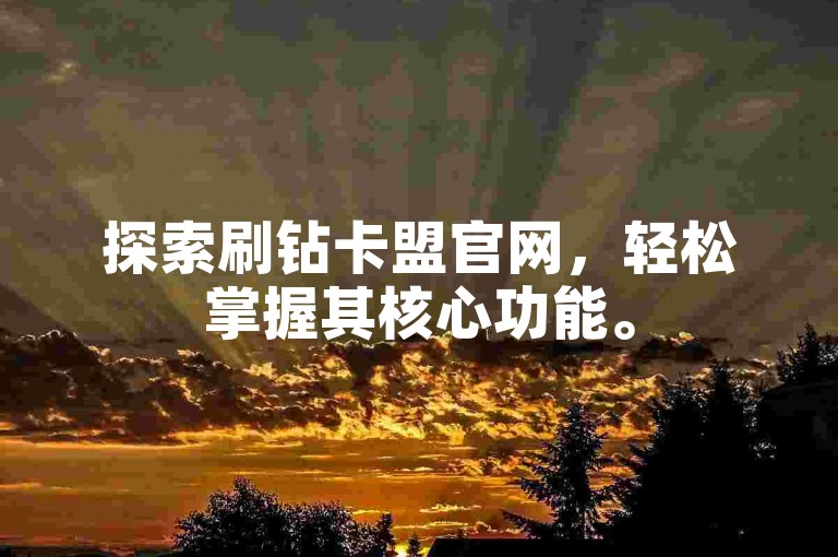 探索刷钻卡盟官网，轻松掌握其核心功能。