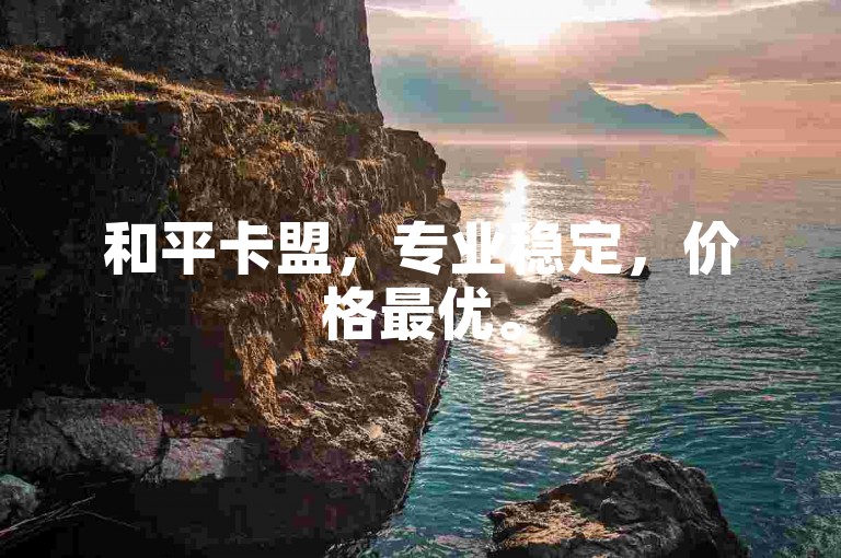 和平卡盟，专业稳定，价格最优。