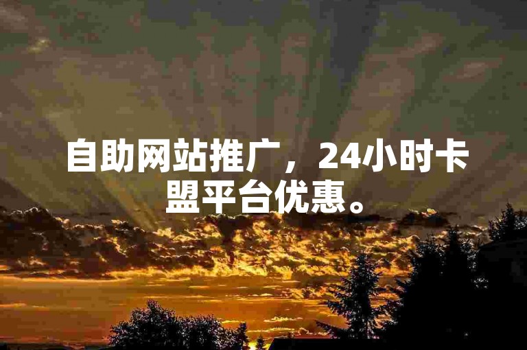 自助网站推广，24小时卡盟平台优惠。