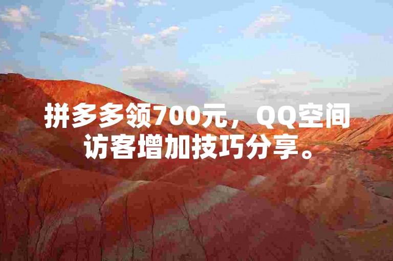 拼多多领700元，QQ空间访客增加技巧分享。