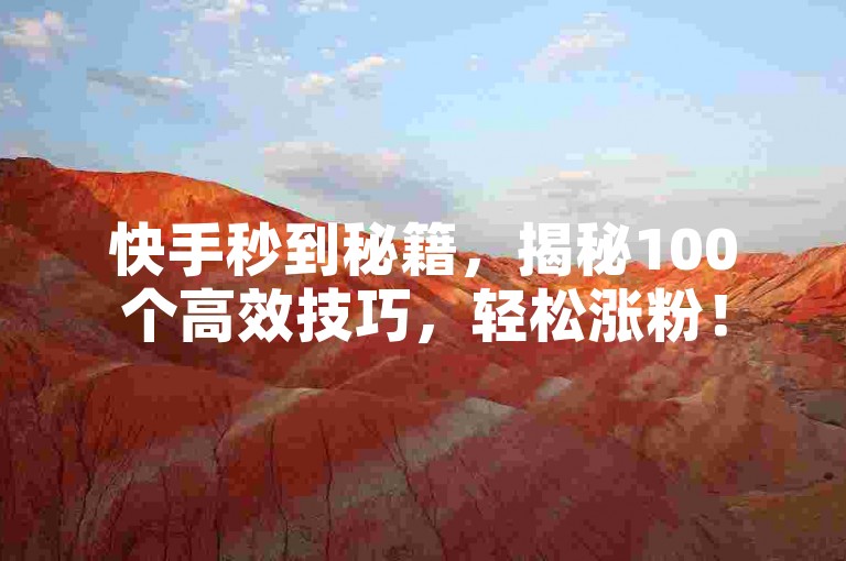 快手秒到秘籍，揭秘100个高效技巧，轻松涨粉！