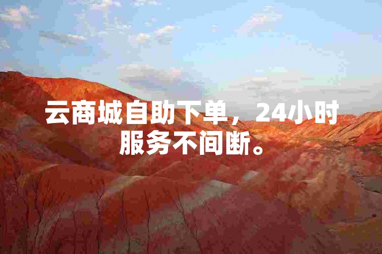 云商城自助下单，24小时服务不间断。