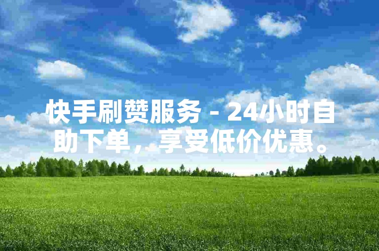 快手刷赞服务 - 24小时自助下单，享受低价优惠。