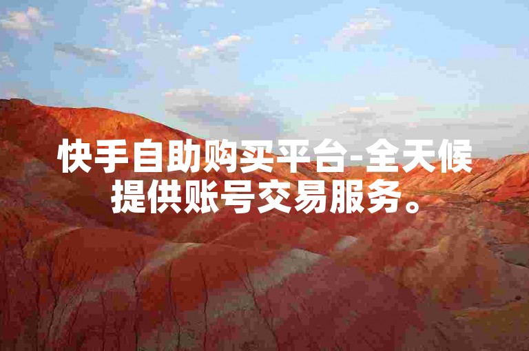 快手自助购买平台-全天候提供账号交易服务。