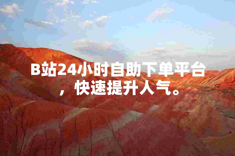 B站24小时自助下单平台，快速提升人气。