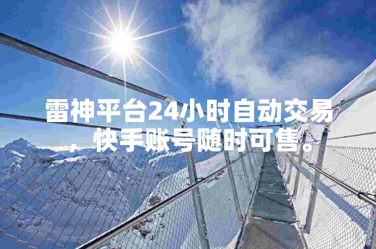 雷神平台24小时自动交易，快手账号随时可售。