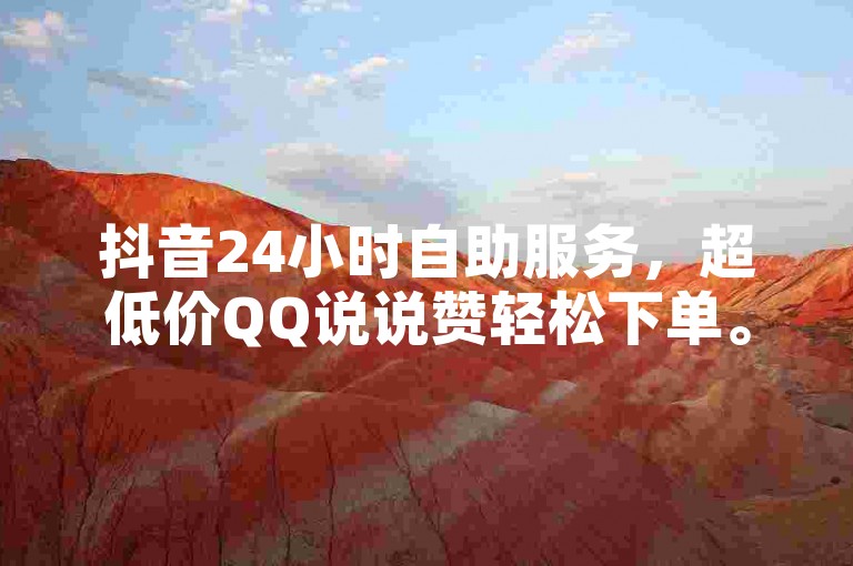 抖音24小时自助服务，超低价QQ说说赞轻松下单。