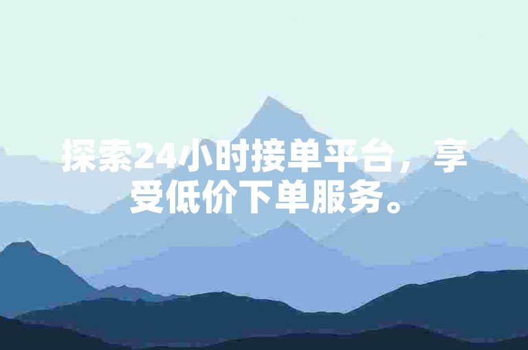 探索24小时接单平台，享受低价下单服务。