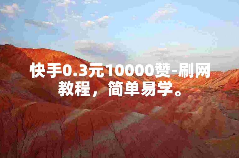 快手0.3元10000赞-刷网教程，简单易学。