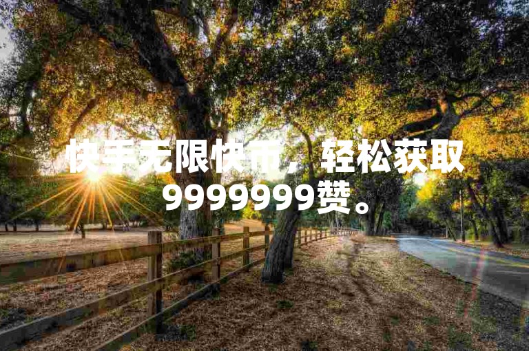 快手无限快币，轻松获取9999999赞。