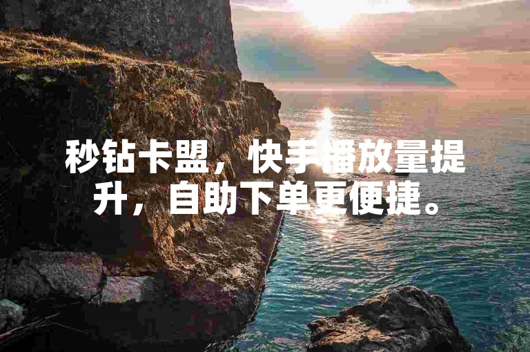秒钻卡盟，快手播放量提升，自助下单更便捷。