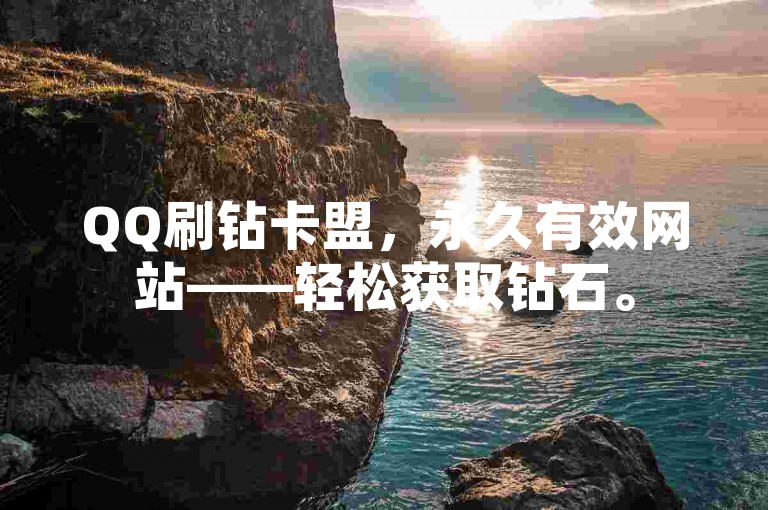 QQ刷钻卡盟，永久有效网站——轻松获取钻石。