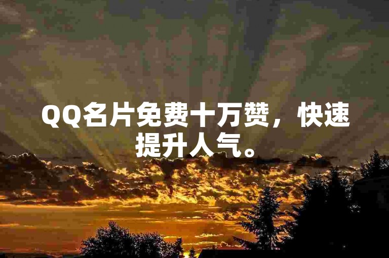 QQ名片免费十万赞，快速提升人气。