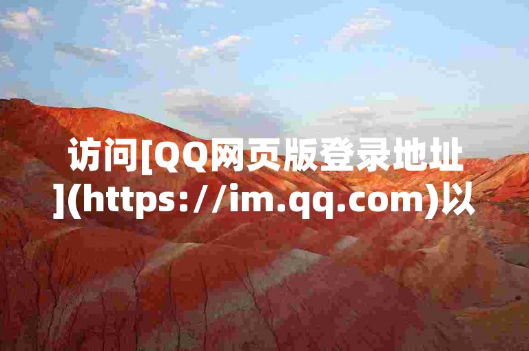 访问[QQ网页版登录地址](https://im.qq.com)以便捷使用聊天功能。