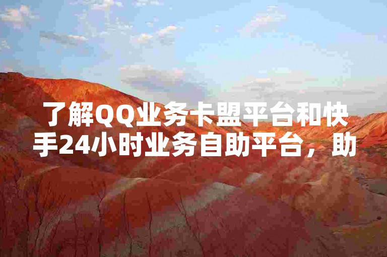 了解QQ业务卡盟平台和快手24小时业务自助平台，助您轻松获取低价QQ增值服务。