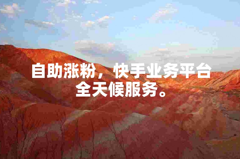 自助涨粉，快手业务平台全天候服务。