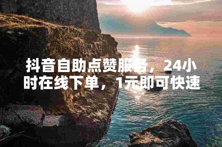 抖音自助点赞服务，24小时在线下单，1元即可快速增加1000粉丝。