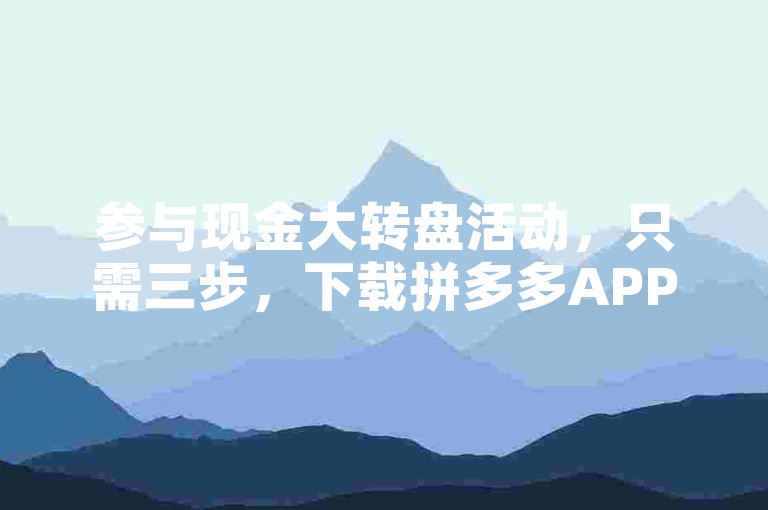参与现金大转盘活动，只需三步，下载拼多多APP，邀请好友助力，等待抽奖机会。