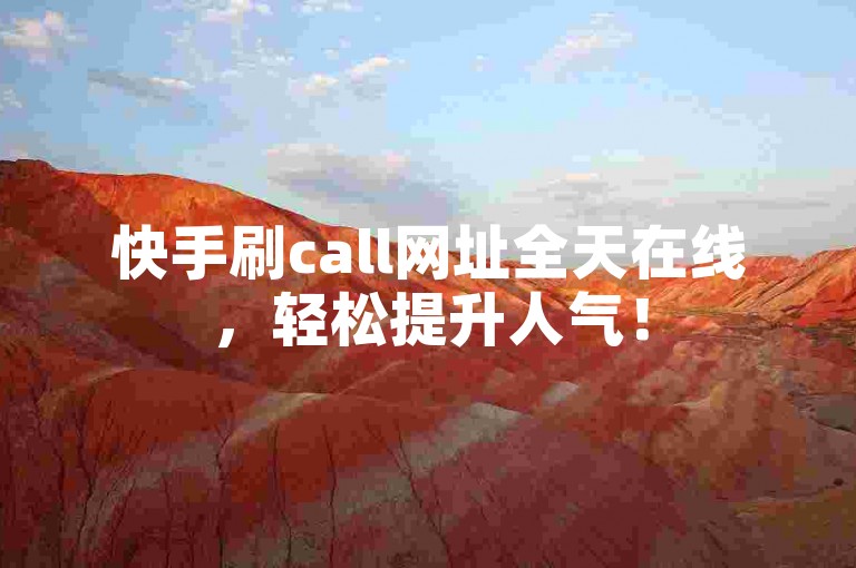 快手刷call网址全天在线，轻松提升人气！