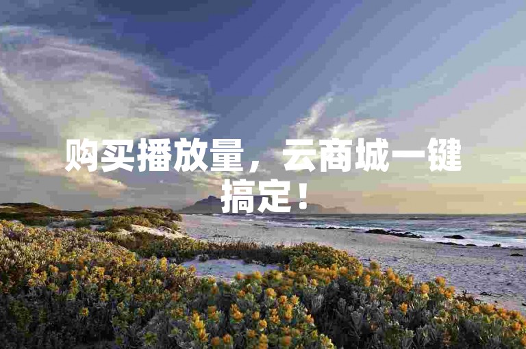 购买播放量，云商城一键搞定！