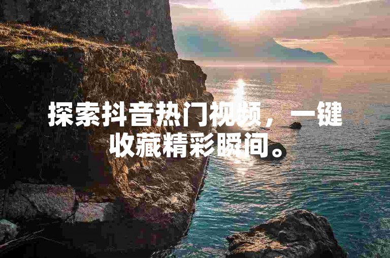 探索抖音热门视频，一键收藏精彩瞬间。