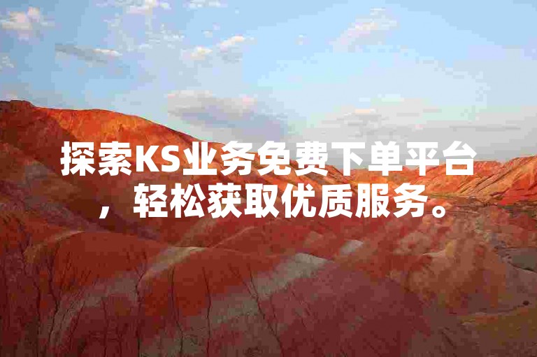 探索KS业务免费下单平台，轻松获取优质服务。