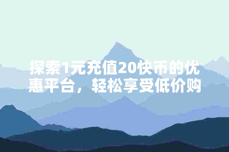 探索1元充值20快币的优惠平台，轻松享受低价购物体验。