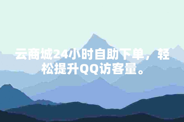 云商城24小时自助下单，轻松提升QQ访客量。